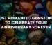 Most Romantic Gemstones to Celebrate Your Anniversary Forever