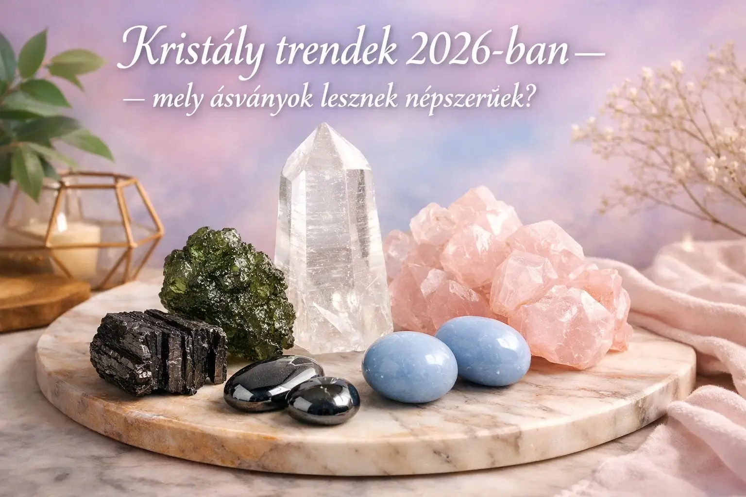 Kristály trendek 2026-ban – mely ásványok lesznek népszerűek
